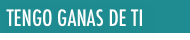  TENGO GANAS DE TI