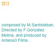 2012
Additional music, arrangements and programmings of OST composed by M.Santisteban, Directed by F.González Molina, and produced by Antena3 Films.