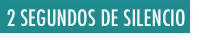  2 SEGUNDOS DE SILENCIO