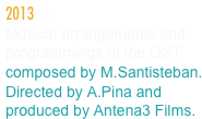 2013
Musical arrangements and programmings of the OST composed by M.Santisteban.
Directed by A.Pina and produced by Antena3 Films.