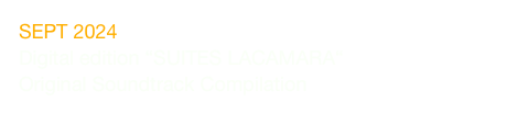 SEPT 2024
Digital edition “SUITES LACAMARA“ 
Original Soundtrack Compilation

