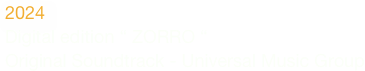2024
Digital edition “ ZORRO “ 
Original Soundtrack - Universal Music Group
