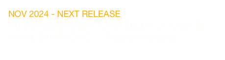 NOV 2024 - NEXT RELEASE
CD and Digital edition “CIAO BELLA: LA CASA DE PAPEL SYMPHONIC “ - Patapalo Records
