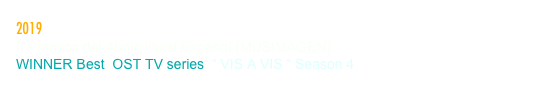 2019
II Premios del Audiovisual Español (MUSIMAGEN)
WINNER Best  OST TV series  “ VIS A VIS “ Season 4
