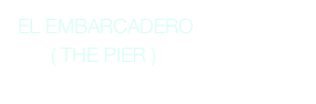  EL EMBARCADERO
       ( THE PIER )