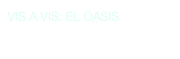 VIS A VIS: EL OASIS