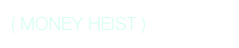 ( MONEY HEIST )